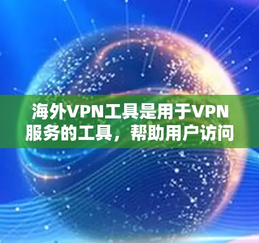 海外VPN工具是用于VPN服务的工具，帮助用户访问网络资源。以下是对这些工具的详细分析