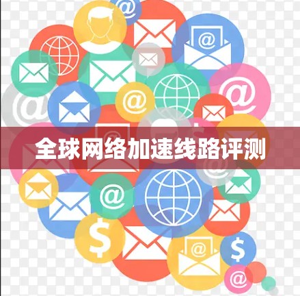 全球网络加速线路评测 全球网络加速线路评测