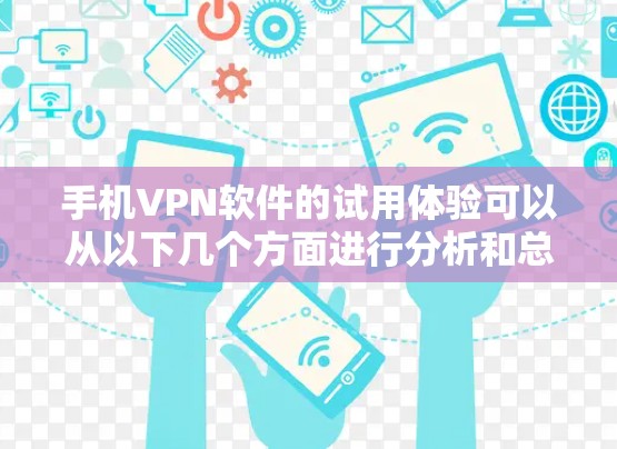 手机VPN软件的试用体验可以从以下几个方面进行分析和总结