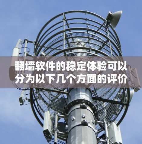 翻墙软件的稳定体验可以分为以下几个方面的评价 翻墙软件的稳定体验可以分为以下几个方面的评价
