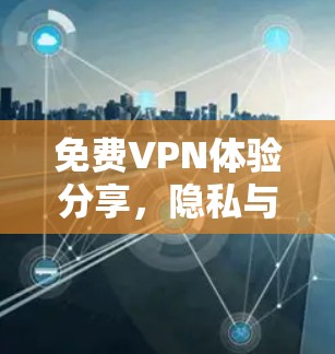 免费VPN体验分享,隐私与安全的平衡探索 免费VPN体验分享,隐私与安全的平衡探索