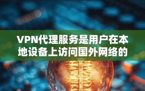 VPN代理服务是用户在本地设备上访问国外网络的重要工具，涵盖了多种服务类型和品牌。以下是对VPN代理服务体验的评测，旨在帮助用户更好地选择适合自己的VPN代理