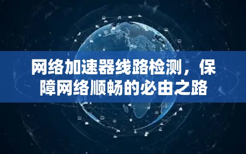 网络加速器线路检测,保障网络顺畅的必由之路 网络加速器线路检测,保障网络顺畅的必由之路