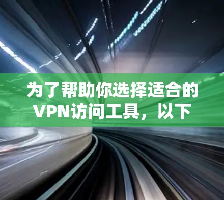 为了帮助你选择适合的VPN访问工具,以下是根据你的需求和情况整理的推荐 为了帮助你选择适合的VPN访问工具,以下是根据你的需求和情况整理的推荐
