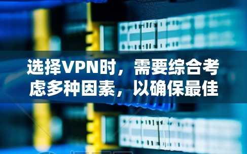 选择VPN时，需要综合考虑多种因素，以确保最佳的体验和安全。以下是详细的步骤指南