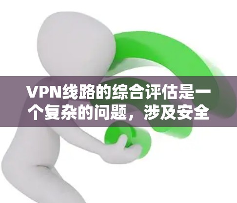 VPN线路的综合评估是一个复杂的问题,涉及安全、技术、用户体验等多个方面。以下是一些关键点和评估框架,供你参考 VPN线路的综合评估是一个复杂的问题,涉及安全、技术、用户体验等多个方面。以下是一些关键点和评估框架,供你参考