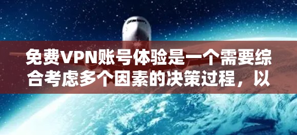 免费VPN账号体验是一个需要综合考虑多个因素的决策过程,以下是详细的总结 免费VPN账号体验是一个需要综合考虑多个因素的决策过程,以下是详细的总结