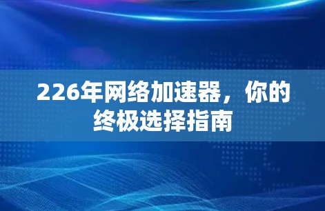 226年网络加速器，你的终极选择指南