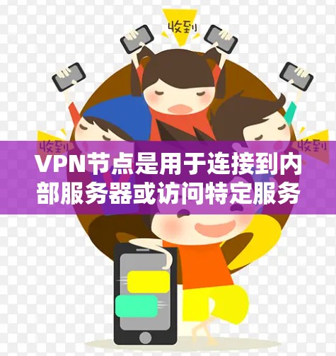 VPN节点是用于连接到内部服务器或访问特定服务器的节点，通常分布在不同的物理位置。查询VPN节点需要了解其类型和使用的工具，以获取详细信息和配置。以下是对VPN节点的总结和推荐