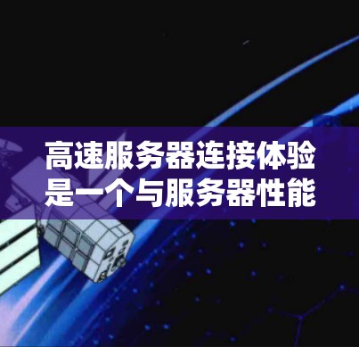 高速服务器连接体验是一个与服务器性能密切相关的话题。以下是关于如何优化服务器连接体验的建议 高速服务器连接体验是一个与服务器性能密切相关的话题。以下是关于如何优化服务器连接体验的建议