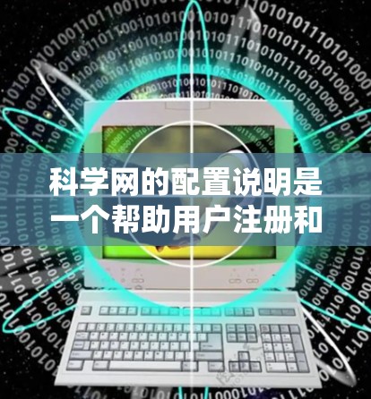 科学网的配置说明是一个帮助用户注册和使用科学网的指南。以下是详细的步骤说明