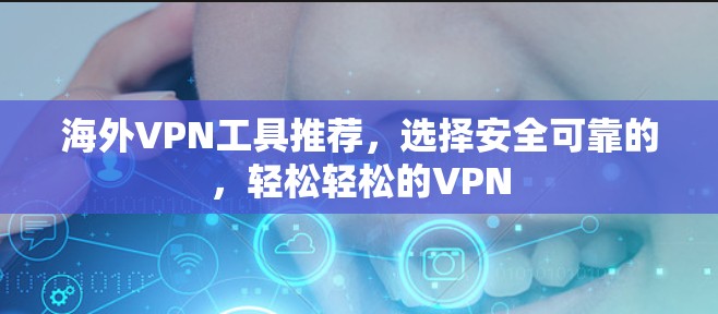 海外VPN工具推荐,选择安全可靠的,轻松轻松的VPN 海外VPN工具推荐,选择安全可靠的,轻松轻松的VPN