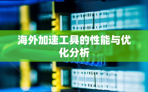 海外加速工具的性能与优化分析