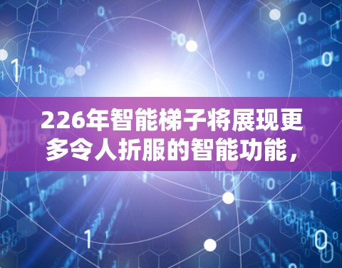 226年智能梯子将展现更多令人折服的智能功能，为用户提供更高效、更安全的使用体验。以下是对梯子智能功能的详细解析