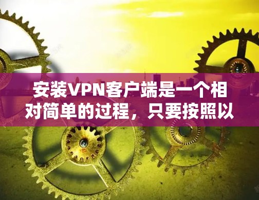 安装VPN客户端是一个相对简单的过程,只要按照以下步骤进行,基本上不会出错。以下是一步步的指南 安装VPN客户端是一个相对简单的过程,只要按照以下步骤进行,基本上不会出错。以下是一步步的指南