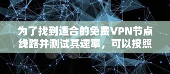 为了找到适合的免费VPN节点线路并测试其速率，可以按照以下步骤进行