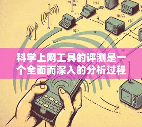 科学上网工具的评测是一个全面而深入的分析过程，旨在帮助读者选择适合自己的工具。以下是一个结构清晰、内容详实的评测文章，涵盖各个关键点并提供实用建议