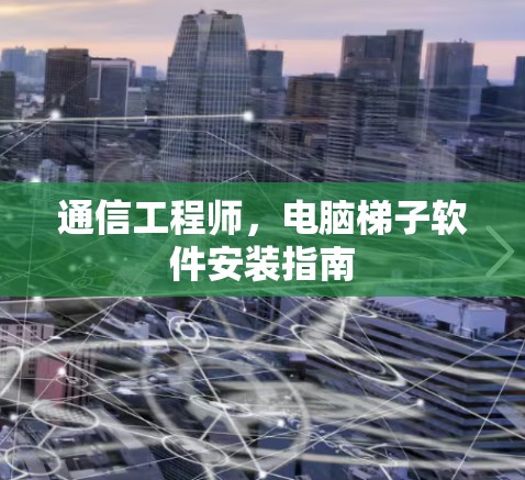 通信工程师,电脑梯子软件安装指南 通信工程师,电脑梯子软件安装指南