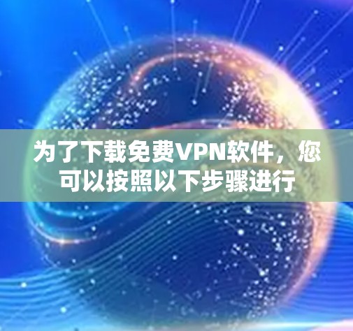为了下载免费VPN软件,您可以按照以下步骤进行 为了下载免费VPN软件,您可以按照以下步骤进行