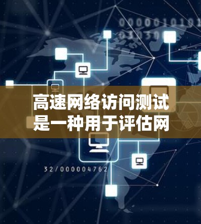 高速网络访问测试是一种用于评估网络性能、稳定性以及带宽利用率的测试方法。此测试通常用于确保网络在高负载下的表现良好，以满足业务需求。以下是关于高速网络访问测试的主要内容