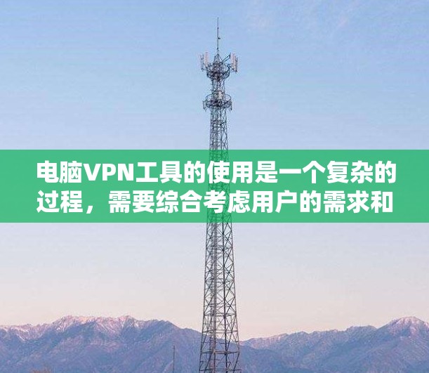 电脑VPN工具的使用是一个复杂的过程，需要综合考虑用户的需求和技能水平。以下是对几种常见VPN工具的评测和使用建议