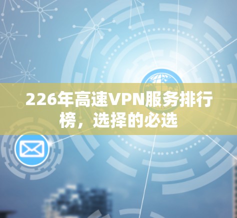 226年高速VPN服务排行榜，选择的必选