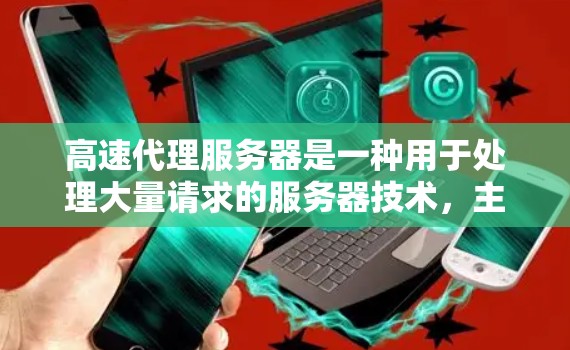 高速代理服务器是一种用于处理大量请求的服务器技术，主要涉及协议、缓存机制、缓存策略和优化措施等关键组件。以下是对该技术的详细总结和推荐
