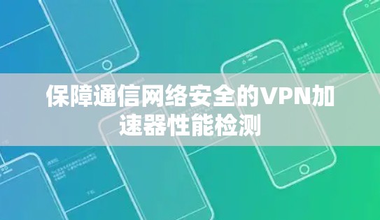 保障通信网络安全的VPN加速器性能检测