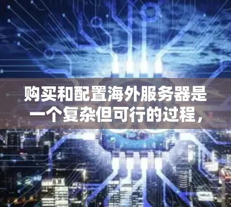 购买和配置海外服务器是一个复杂但可行的过程，需要综合考虑多个因素。以下是详细的步骤指南，帮助你逐步完成这个过程