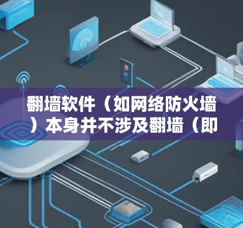 翻墙软件（如网络防火墙）本身并不涉及翻墙（即网络连接）的问题。翻墙软件的作用是通过软件来管理网络流量，确保内部网络不受外部威胁的影响
