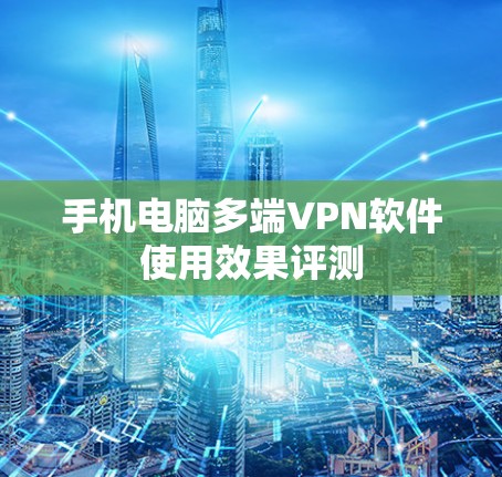 手机电脑多端VPN软件使用效果评测