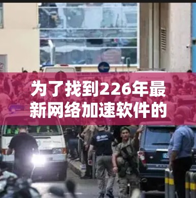 为了找到226年最新网络加速软件的免费体验入口，以下是一些推荐平台和它们的免费使用入口建议