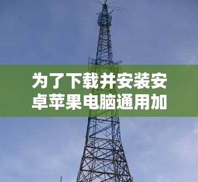 为了下载并安装安卓苹果电脑通用加速软件，可以按照以下步骤进行操作