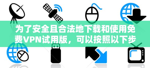为了安全且合法地下载和使用免费VPN试用版，可以按照以下步骤操作