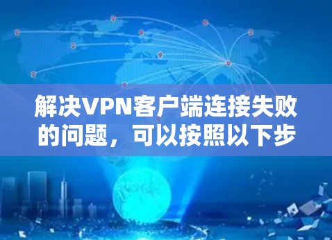 解决VPN客户端连接失败的问题，可以按照以下步骤进行