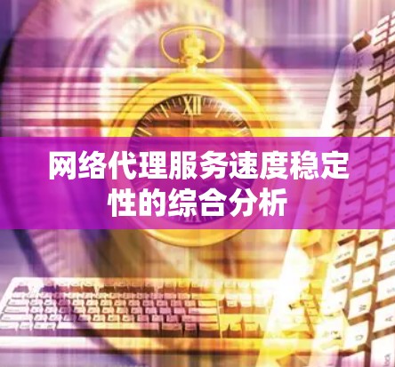 网络代理服务速度稳定性的综合分析