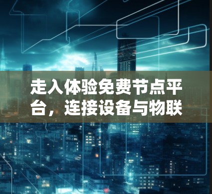 走入体验免费节点平台，连接设备与物联网更高效
