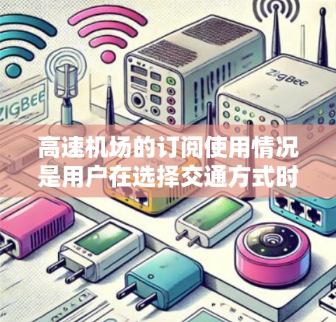 高速机场的订阅使用情况是用户在选择交通方式时的重要考虑因素，涉及多个方面，需综合分析以做出最优选择。以下是对高速机场订阅的详细分析