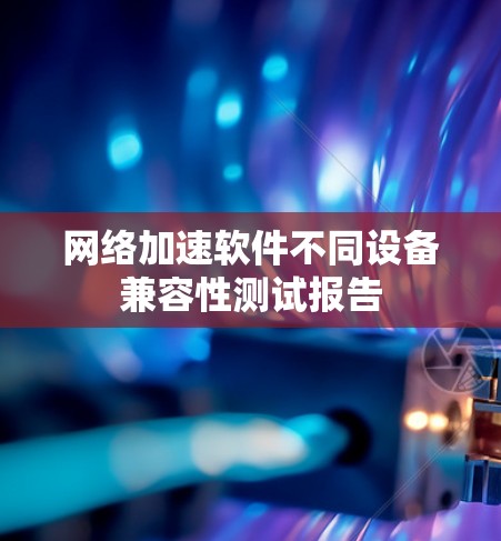 网络加速软件不同设备兼容性测试报告