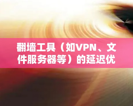 翻墙工具（如VPN、文件服务器等）的延迟优化是一个重要的技术问题，目的是提高工具的稳定性和用户体验。以下是一些可能的优化方法和建议
