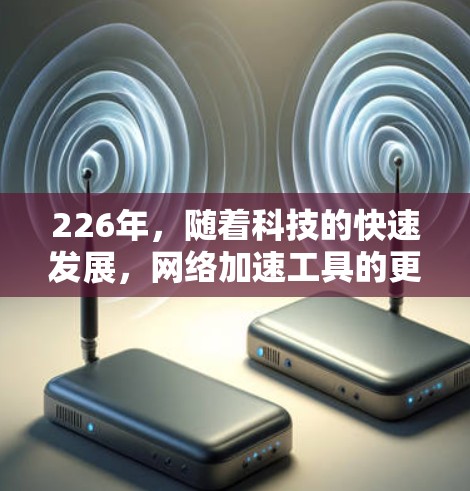 226年，随着科技的快速发展，网络加速工具的更新和改进将会更加频繁，用户的需求也会发生很大变化。以下是226年热门网络加速工具排行榜，分为免费工具和付费工具两部分，供参考