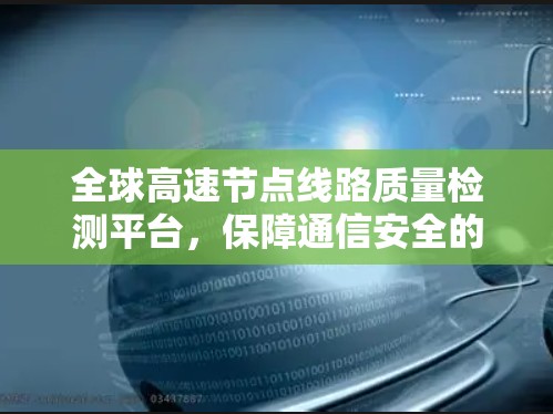 全球高速节点线路质量检测平台，保障通信安全的高科技基础设施