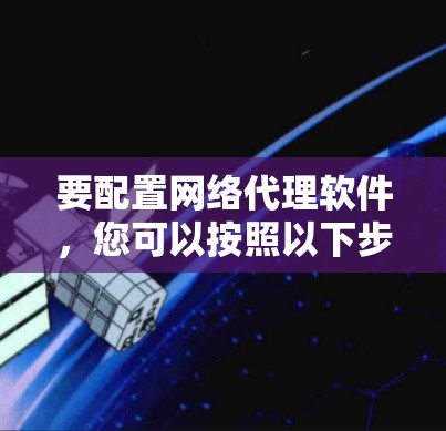 要配置网络代理软件，您可以按照以下步骤操作