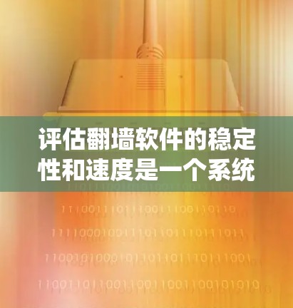 评估翻墙软件的稳定性和速度是一个系统性的过程，涉及多个方面的数据收集和分析。以下是详细的步骤指南