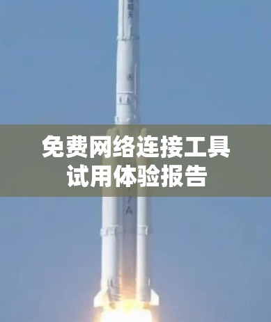 免费网络连接工具试用体验报告