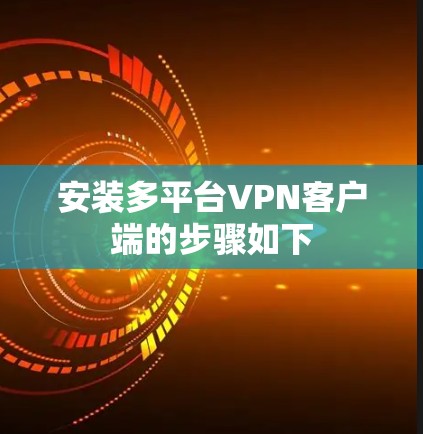 安装多平台VPN客户端的步骤如下