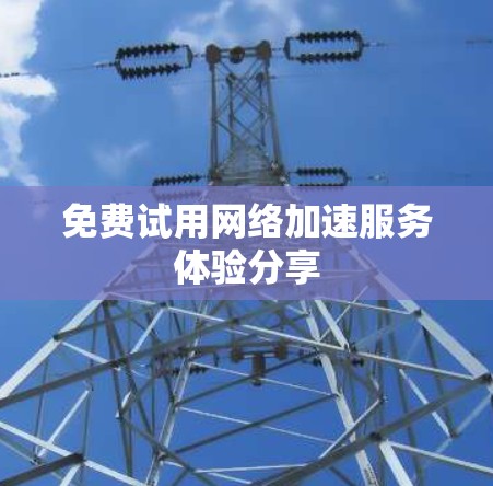 免费试用网络加速服务体验分享