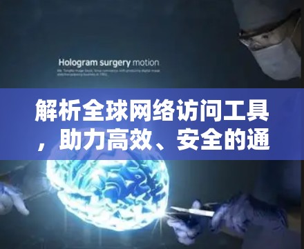 解析全球网络访问工具，助力高效、安全的通信体验