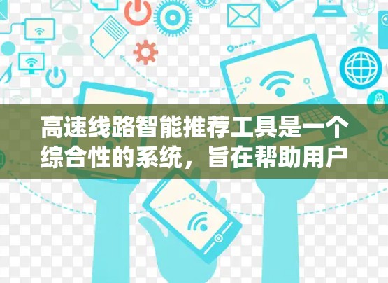 高速线路智能推荐工具是一个综合性的系统，旨在帮助用户选择最合适的出行线路。以下是其关键点的总结