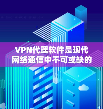 VPN代理软件是现代网络通信中不可或缺的一部分，帮助用户高效地访问全球范围内的VPN服务。以下是对VPN代理软件的详细分析和推荐